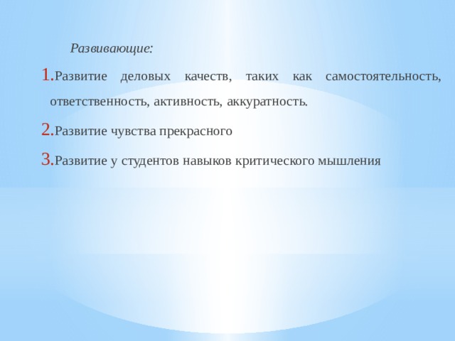  Развивающие: Развитие деловых качеств, таких как самостоятельность, ответственность, активность, аккуратность. Развитие чувства прекрасного Развитие у студентов навыков критического мышления 