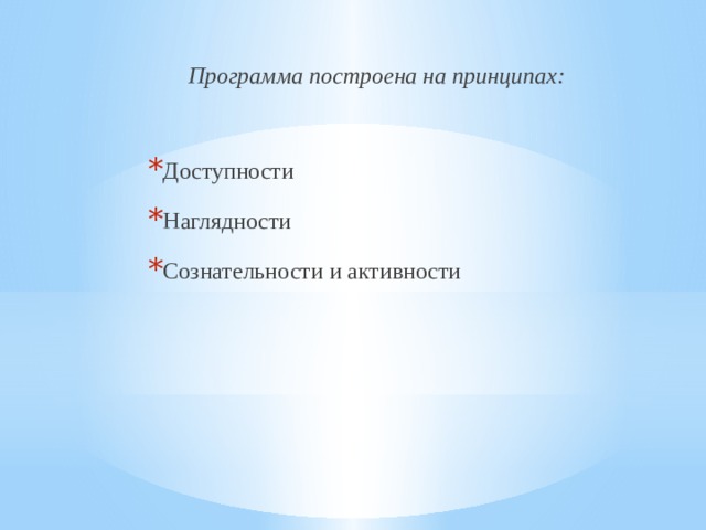 Программа построена на принципах: Доступности Наглядности Сознательности и активности 