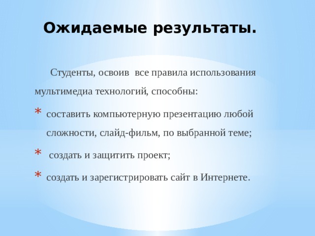  Ожидаемые результаты.    Студенты, освоив все правила использования мультимедиа технологий, способны: составить компьютерную презентацию любой сложности, слайд-фильм, по выбранной теме;  создать и защитить проект; создать и зарегистрировать сайт в Интернете. 