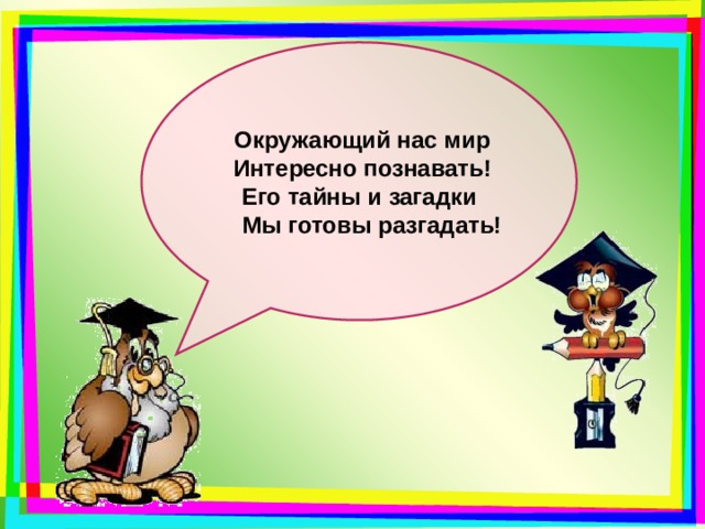  Окружающий нас мир  Интересно познавать! Его тайны и загадки  Мы готовы разгадать! 