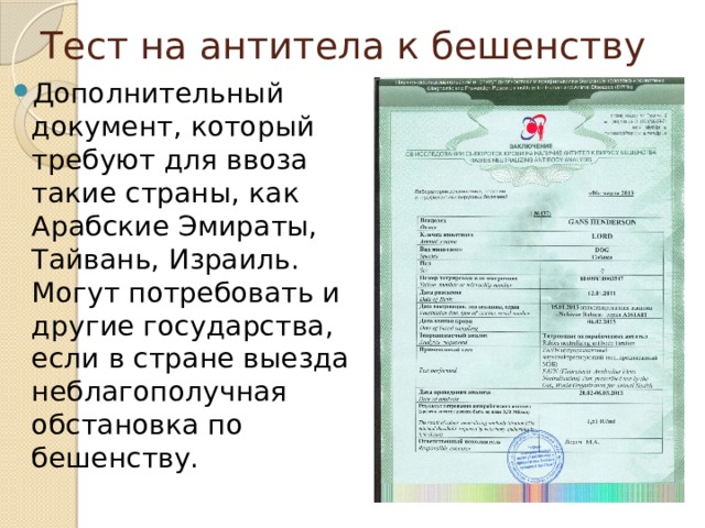 Тест на антитела к бешенству Дополнительный документ, который требуют для ввоза такие страны, как Арабские Эмираты, Тайвань, Израиль. Могут потребовать и другие государства, если в стране выезда неблагополучная обстановка по бешенству.   