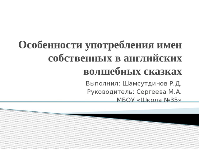 Особенности употребления имен собственных в английских волшебных сказках Выполнил: Шамсутдинов Р.Д. Руководитель: Сергеева М.А. МБОУ «Школа №35» 