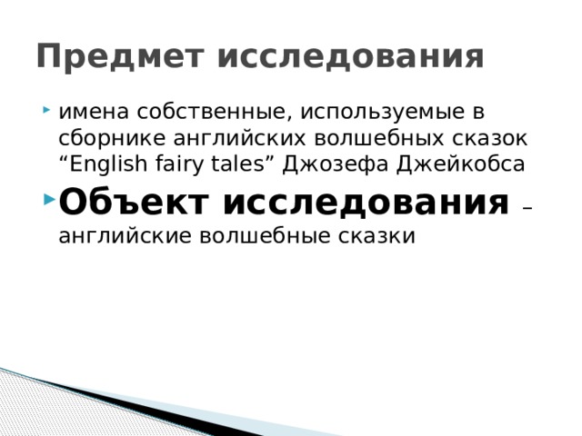 Предмет исследования имена собственные, используемые в сборнике английских волшебных сказок “English fairy tales” Джозефа Джейкобса Объект исследования  – английские волшебные сказки 