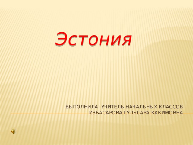 Эстония Выполнила: учитель начальных классов  Избасарова Гульсара Какимовна