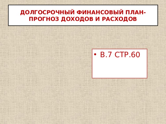 ДОЛГОСРОЧНЫЙ ФИНАНСОВЫЙ ПЛАН- ПРОГНОЗ ДОХОДОВ И РАСХОДОВ В.7 СТР.60 