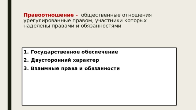 Правоотношение - общественные отношения урегулированные правом, участники которых наделены правами и обязанностями   Государственное обеспечение Двусторонний характер Взаимные права и обязанности 