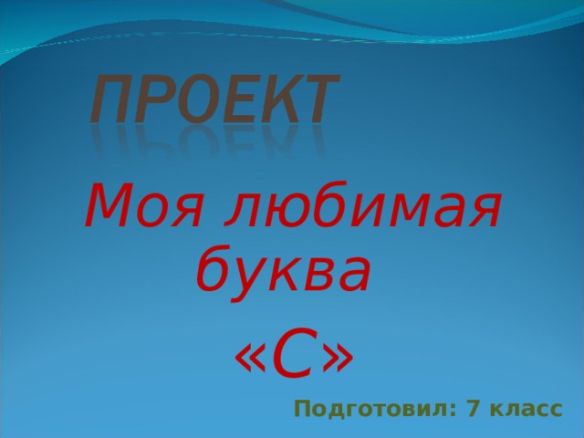Моя любимая буква « С » Подготовил: 7 класс 