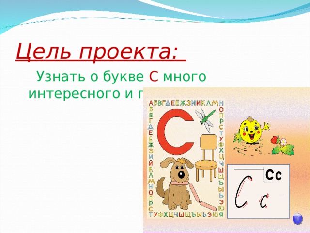 Цель проекта:  Узнать о букве С много интересного и познавательного 