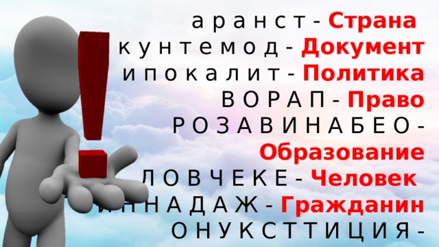 а р а н с т - Страна к у н т е м о д - Документ и п о к а л и т - Политика В О Р А П - Право Р О З А В И Н А Б Е О - Образование Л О В Ч Е К Е - Человек Г Р И Н Н А Д А Ж - Гражданин О Н У К С Т Т И Ц И Я - Конституция Ы В Р О Ы Б - Выборы 