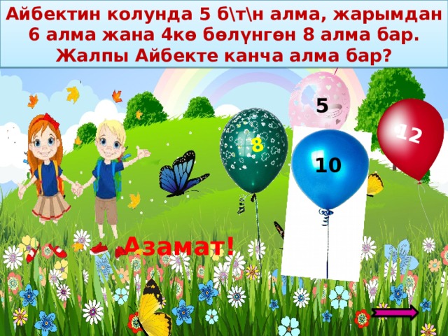 Айбектин колунда 5 б \т\н алма, жарымдан 6 алма жана 4кө бөлүнгөн 8 алма бар. Жалпы Айбекте канча алма бар? 12 8 – 8 5 10 Азамат! 4 