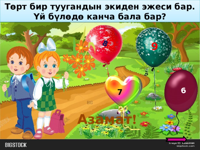 Төрт бир туугандын экиден эжеси бар.  Үй бүлөдө канча бала бар? 6 8 9 7 Азамат ! 