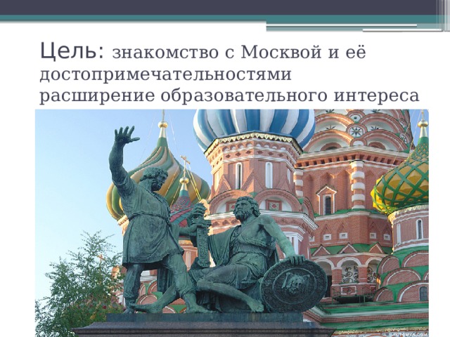 Цель: знакомство с Москвой и её достопримечательностями  расширение образовательного интереса 