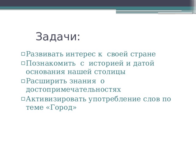 Задачи: Развивать интерес к своей стране Познакомить с историей и датой основания нашей столицы Расширить знания о достопримечательностях Активизировать употребление слов по теме «Город» Развивать интерес к своей стране Познакомить с историей и датой основания нашей столицы Расширить знания о достопримечательностях Активизировать употребление слов по теме «Город» 
