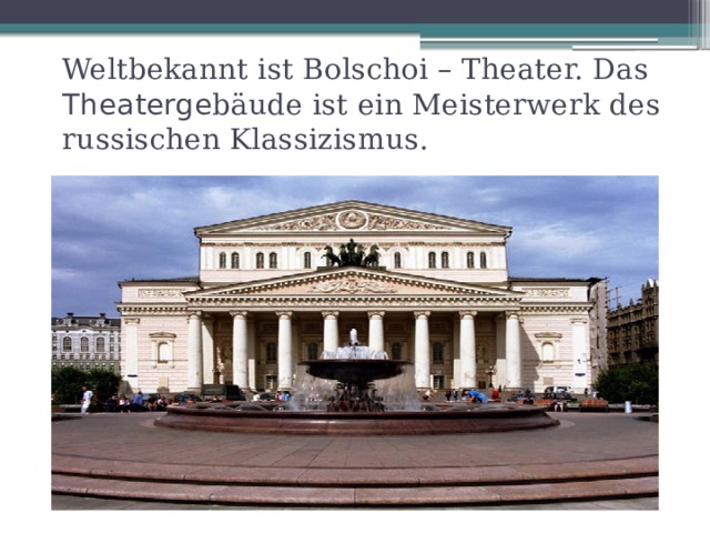 Weltbekannt ist Bolschoi – Theater. Das Theaterge bäude ist ein Meisterwerk des russischen Klassizismus. 
