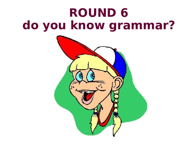 ROUND 6  do you know grammar? 
