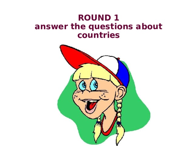 ROUND 1  answer the questions about countries 