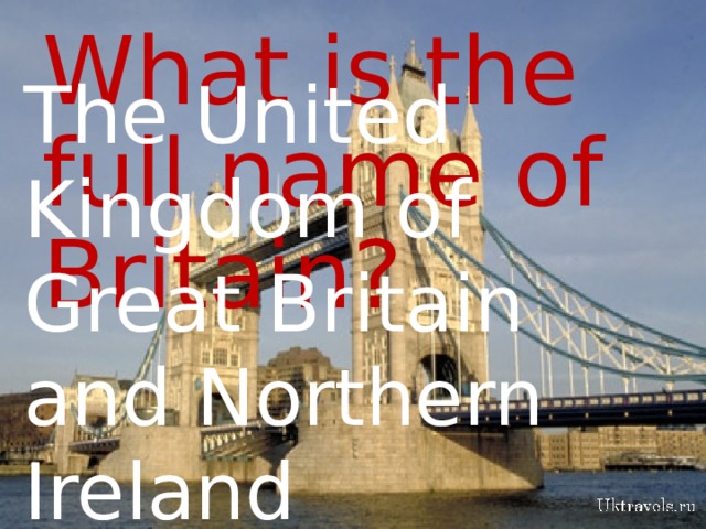 What is the full name of Britain? The United Kingdom of Great Britain and Northern Ireland  