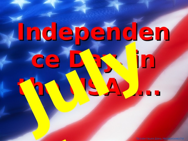 July 4 Independence Day, in the USA…..   Also called The Fourth of July  The Glorious Fourth  The Fourth Презентации День Независимости 