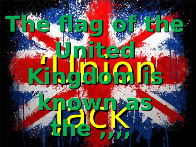 The flag of the United Kingdom is known as the ,,,, ‘ Union Jack’ 