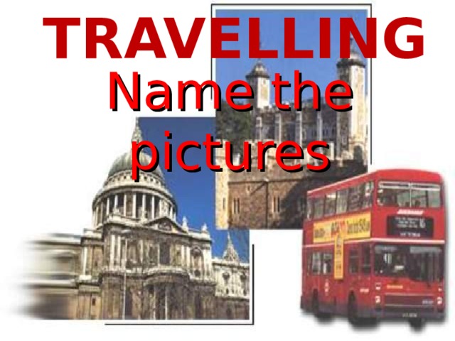 TRAVELLING Name the pictures  