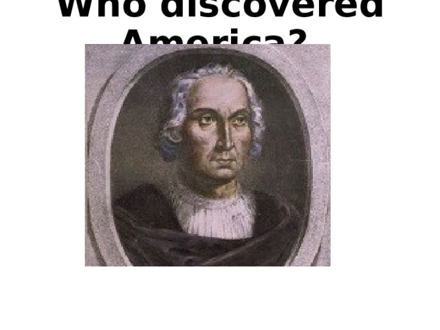 Who discovered America?   (C. Columbus). 