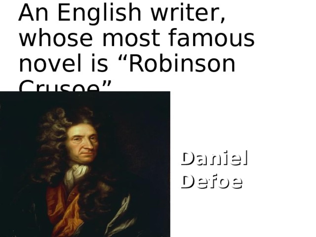 An English writer, whose most famous novel is “Robinson Crusoe” Daniel Defoe  