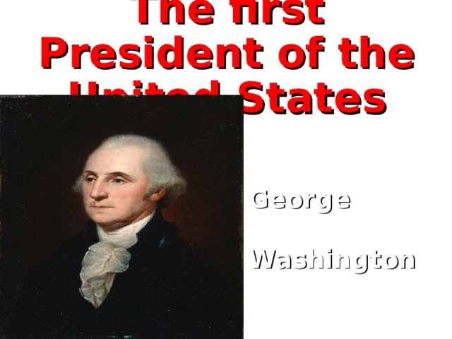 The first President of the United States George    Washington  