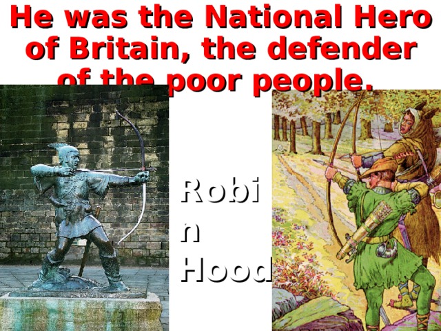 He was the National Hero of Britain, the defender of the poor people. Robin Hood  