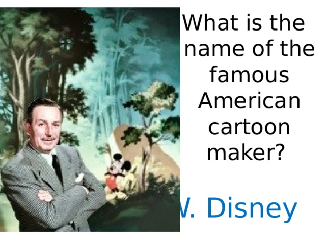 What is the name of the famous American cartoon maker? W. Disney 