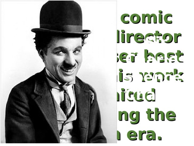 an English comic actor, film director and composer best known for his work in the United States during the silent film era. Sir Charles Spencer Chaplin 
