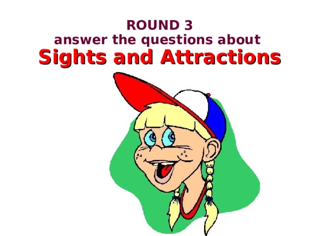 ROUND 3  answer the questions about  Sights and  Attractions 