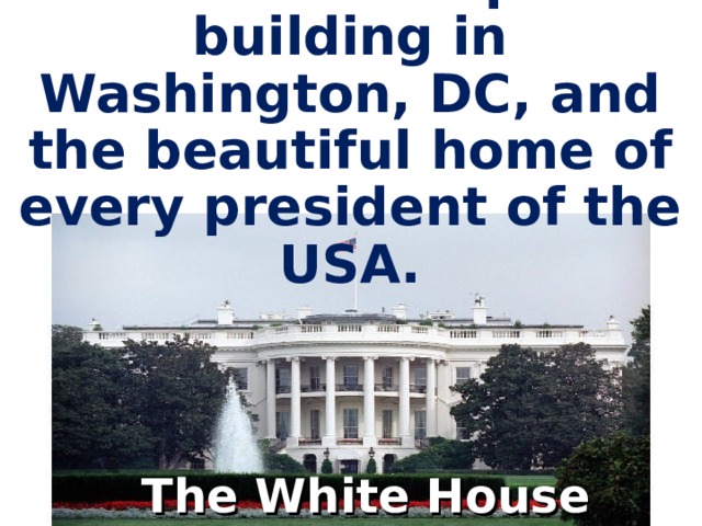 It is the oldest public building in Washington, DC, and the beautiful home of every president of the USA. The White House  