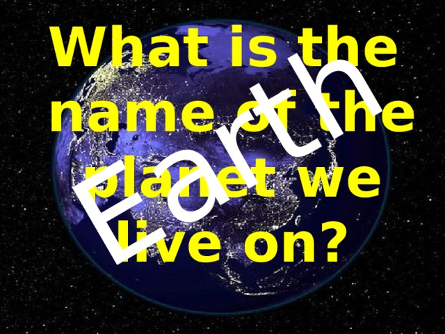 Earth What is the name of the planet we live on? 