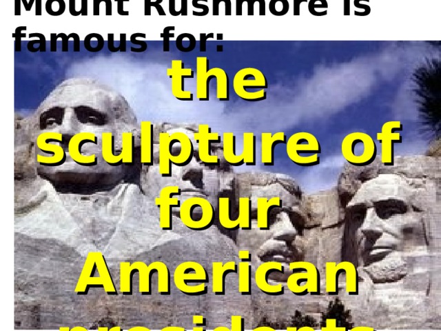 Mount Rushmore is famous for:   the sculpture of four American presidents 