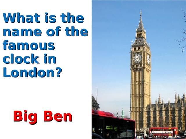 What is the name of the famous clock in London?   Big Ben 