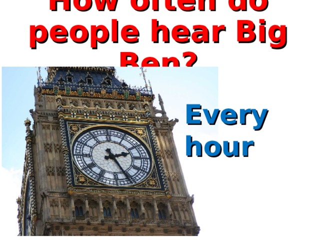 How often do people hear Big Ben?   Every hour   