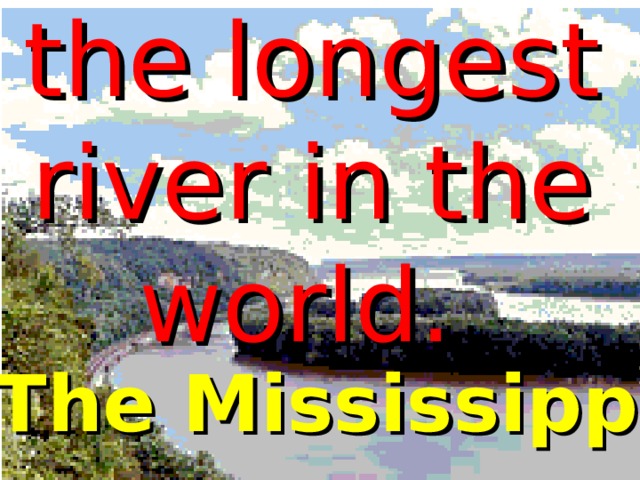 the longest river in the world. The Mississippi 