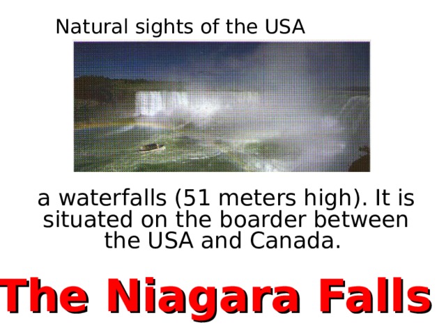 Natural sights of the USA a waterfalls (51 meters high). It is situated on the boarder between the USA and Canada. The Niagara Falls 