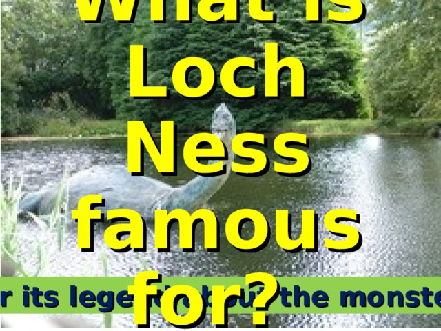 What is Loch Ness famous for?   for its legend about the monster 