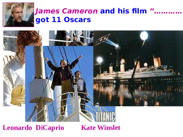 James Cameron and his film “………….. ” got 11 Oscars Leonardo DiCaprio and Kate Winslet starred in this film 