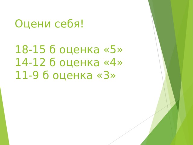 Оцени себя!   18-15 б оценка «5»  14-12 б оценка «4»  11-9 б оценка «3» 