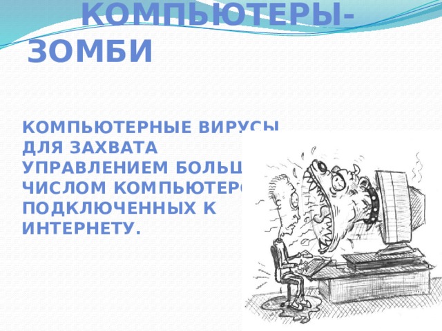  Компьютеры-зомби компьютерные вирусы для захвата управлением большим числом компьютеров, подключенных к Интернету.  