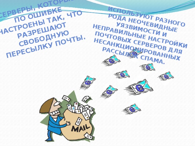 Серверы, которые по ошибке настроены так, что разрешают свободную пересылку почты.  Используют разного рода неочевидные уязвимости и неправильные настройки почтовых серверов для несанкционированных рассылок СПАМа. 