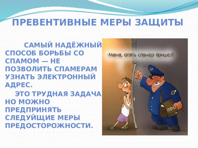  Превентивные меры защиты  Самый надёжный способ борьбы со спамом — не позволить спамерам узнать электронный адрес. Это трудная задача, но можно предпринять СЛЕДУЙЩИЕ меры предосторожности.  