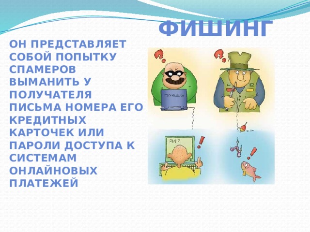  Фишинг Он представляет собой попытку спамеров выманить у получателя письма номера его кредитных карточек или пароли доступа к системам онлайновых платежей 