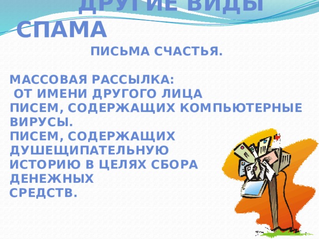  Другие виды спама Письма счастья.  Массовая рассылка:  от имени другого лица писем, содержащих компьютерные вирусы. писем, содержащих душещипательную историю В ЦЕЛЯХ СБОРА ДЕНЕЖНЫХ СРЕДСТВ.  