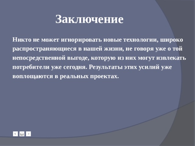 Заключение Никто не может игнорировать новые технологии, широко распространяющиеся в нашей жизни, не говоря уже о той непосредственной выгоде, которую из них могут извлекать потребители уже сегодня. Результаты этих усилий уже воплощаются в реальных проектах. 