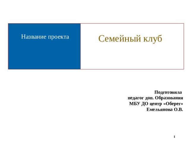 Название проекта  Семейный клуб Подготовила педагог доп. Образования МБУ ДО центр «Оберег» Емельянова О.В.   