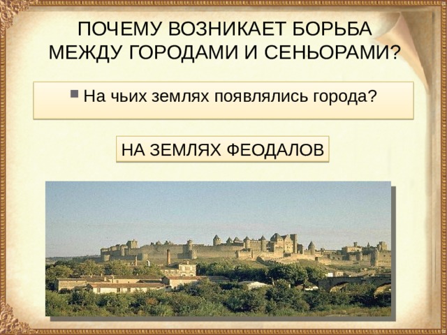 ПОЧЕМУ ВОЗНИКАЕТ БОРЬБА МЕЖДУ ГОРОДАМИ И СЕНЬОРАМИ? На чьих землях появлялись города? НА ЗЕМЛЯХ ФЕОДАЛОВ 