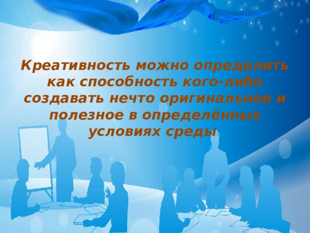 Креативность можно определить как способность кого-либо создавать нечто оригинальное и полезное в определённых условиях среды . 